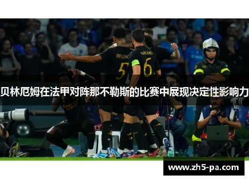 贝林厄姆在法甲对阵那不勒斯的比赛中展现决定性影响力