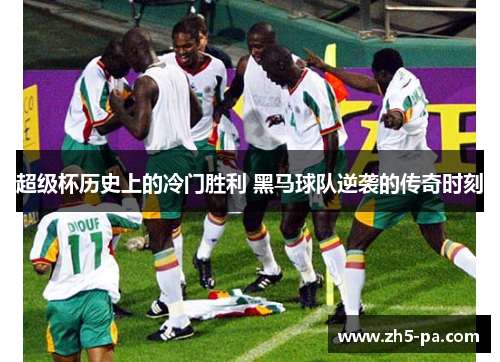 超级杯历史上的冷门胜利 黑马球队逆袭的传奇时刻