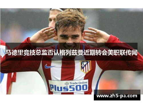 马德里竞技总监否认格列兹曼近期转会美职联传闻