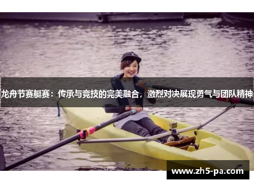 龙舟节赛艇赛：传承与竞技的完美融合，激烈对决展现勇气与团队精神