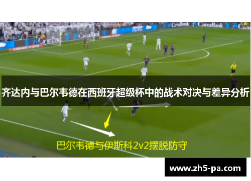 齐达内与巴尔韦德在西班牙超级杯中的战术对决与差异分析