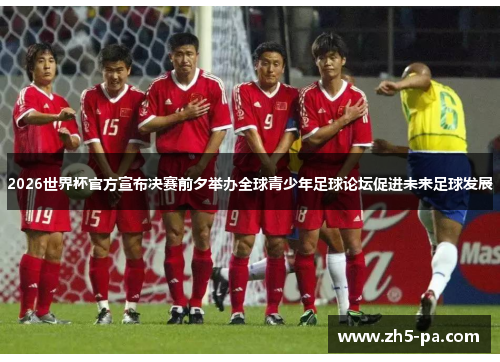 2026世界杯官方宣布决赛前夕举办全球青少年足球论坛促进未来足球发展