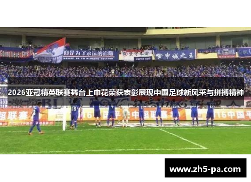2026亚冠精英联赛舞台上申花荣获表彰展现中国足球新风采与拼搏精神 2026亚冠精英联赛舞台上申花荣获表彰展现中国足球新风采与拼搏精神