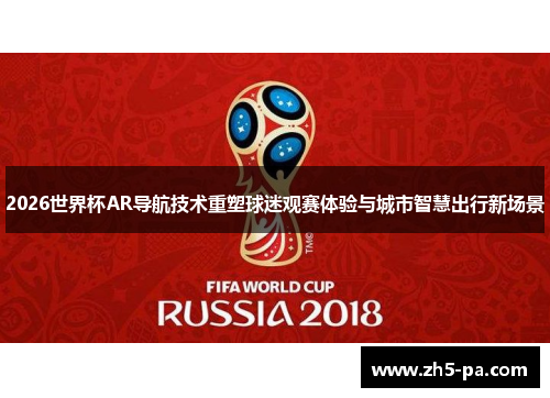 2026世界杯AR导航技术重塑球迷观赛体验与城市智慧出行新场景 2026世界杯AR导航技术重塑球迷观赛体验与城市智慧出行新场景