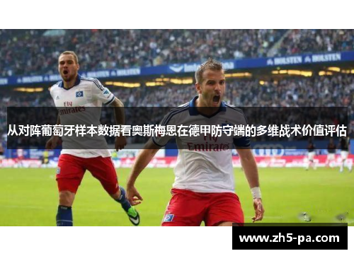 从对阵葡萄牙样本数据看奥斯梅恩在德甲防守端的多维战术价值评估 从对阵葡萄牙样本数据看奥斯梅恩在德甲防守端的多维战术价值评估
