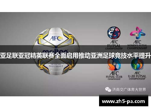 亚足联亚冠精英联赛全面启用推动亚洲足球竞技水平提升 亚足联亚冠精英联赛全面启用推动亚洲足球竞技水平提升