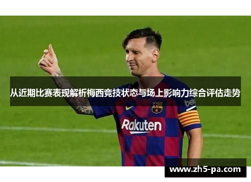 从近期比赛表现解析梅西竞技状态与场上影响力综合评估走势 从近期比赛表现解析梅西竞技状态与场上影响力综合评估走势