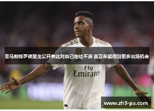 皇马前锋罗德里戈公开表达对自己定位不满 直言希望得到更多出场机会